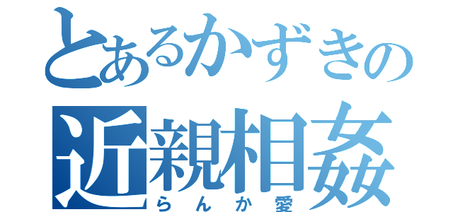 とあるかずきの近親相姦（らんか愛）