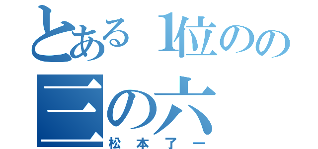 とある１位のの三の六（松本了一）