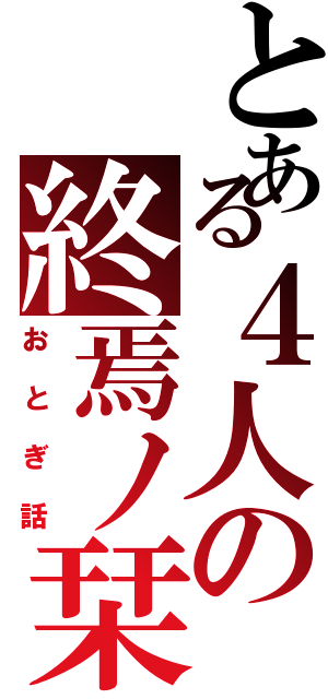 とある４人の終焉ノ栞（おとぎ話）