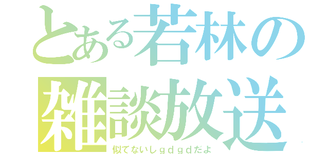 とある若林の雑談放送（似てないしｇｄｇｄだよ）