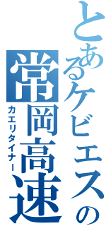 とあるケビエスの常岡高速（カエリタイナー）