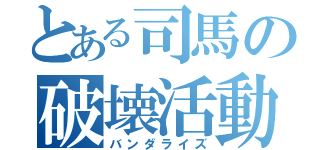 とある司馬の破壊活動（バンダライズ）