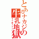 とあるナカジの牛乳地獄（モウ飲メナイ）