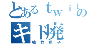 とあるｔｗｉｔｔｅｒのキド廃（植竹翔子）