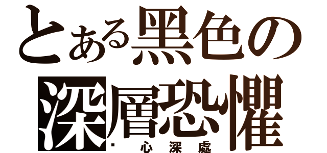 とある黑色の深層恐懼（內心深處）