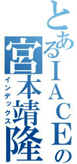 とあるＩＡＣＥの宮本靖隆（インデックス）