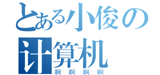 とある小俊の计算机（啊啊啊啊）