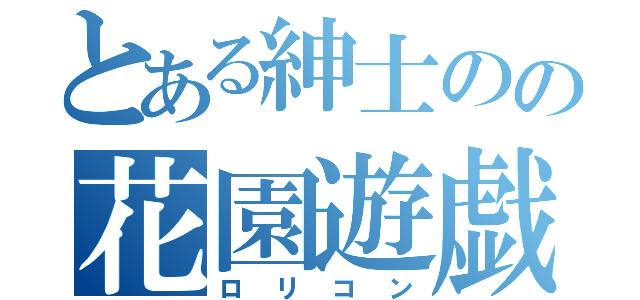 とある紳士のの花園遊戯（ロリコン）