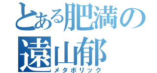 とある肥満の遠山郁（メタボリック）