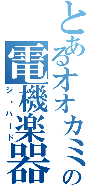 とあるオオカミの電機楽器（ジ・ハード）