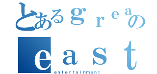 とあるｇｒｅａｔのｅａｓｔｅｒｎ（ｅｎｔｅｒｔａｉｎｍｅｎｔ）