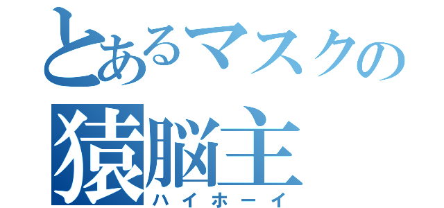 とあるマスクの猿脳主（ハイホーイ）