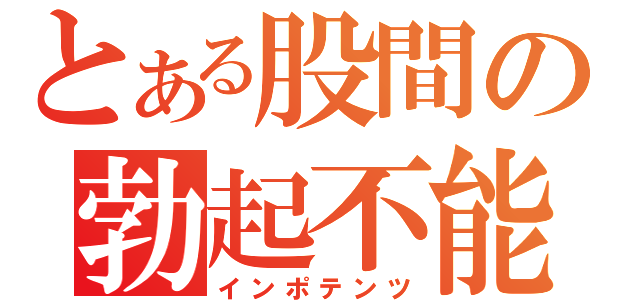 とある股間の勃起不能（インポテンツ）