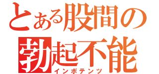 とある股間の勃起不能（インポテンツ）