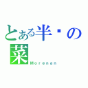 とある半秃の菜（Ｍｏｒｅｎａｎ）