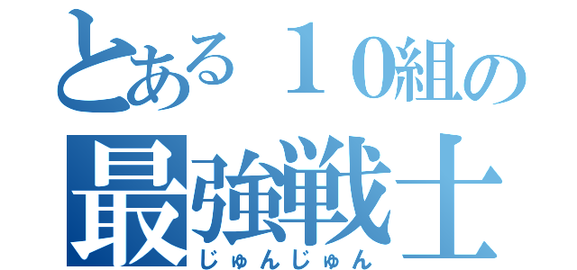 とある１０組の最強戦士（じゅんじゅん）