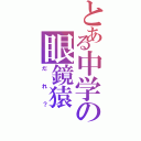 とある中学の眼鏡猿（だれ？）