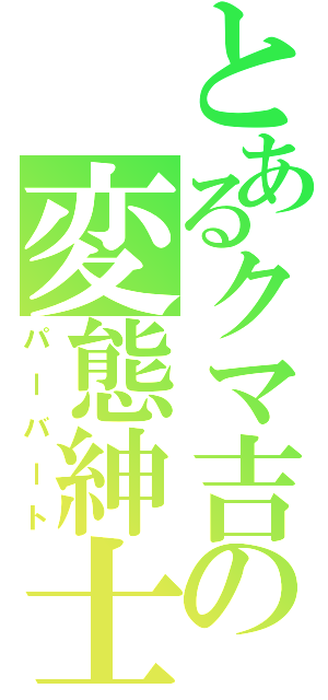 とあるクマ吉の変態紳士（パーバート）