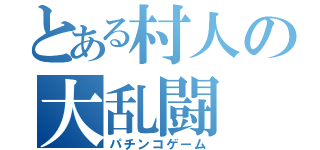 とある村人の大乱闘（パチンコゲーム）