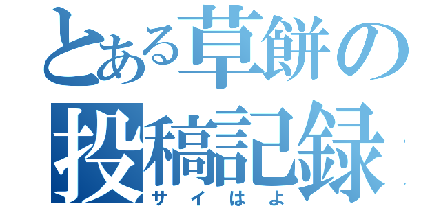 とある草餅の投稿記録（サイはよ）