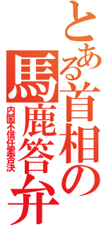 とある首相の馬鹿答弁（内閣不信任案否決）