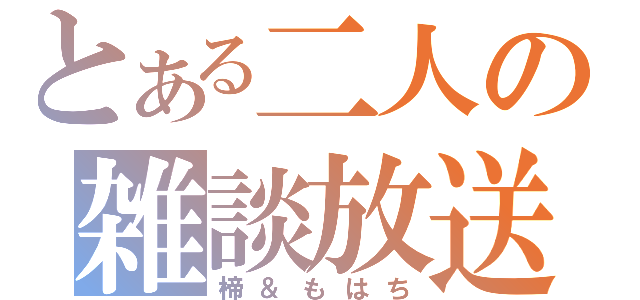 とある二人の雑談放送（楴＆もはち）