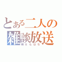 とある二人の雑談放送（楴＆もはち）