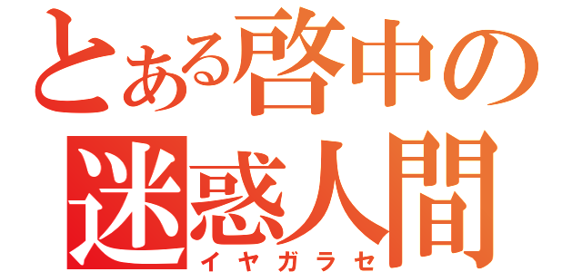 とある啓中の迷惑人間（イヤガラセ）