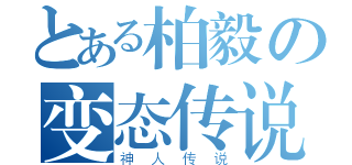 とある柏毅の变态传说（神人传说）