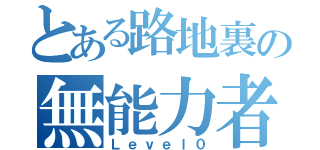 とある路地裏の無能力者（Ｌｅｖｅｌ０）