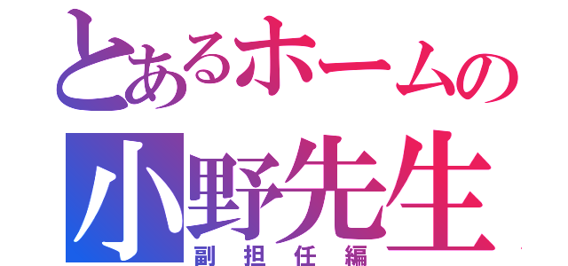 とあるホームの小野先生（副担任編）