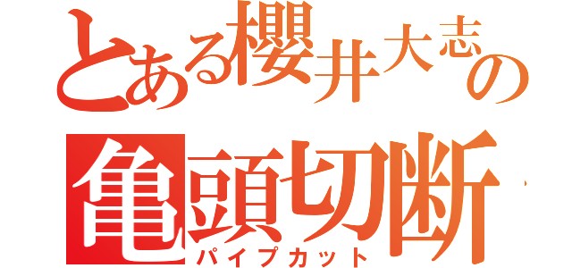 とある櫻井大志の亀頭切断（パイプカット）