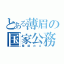 とある薄眉の国家公務員（陸部のＡ）