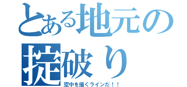 とある地元の掟破り（空中を描くラインだ！！）