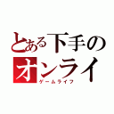 とある下手のオンライン（ゲームライフ）