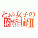 とある女子の秘密目録Ⅱ（インデックス）