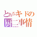 とあるキドの厨二事情（俺の右腕が疼く．．ッ！！）