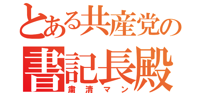 とある共産党の書記長殿（粛清マン）