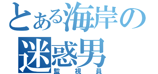 とある海岸の迷惑男（監視員）