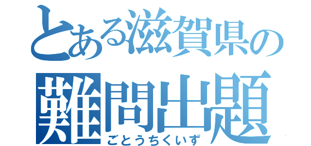 とある滋賀県の難問出題（ごとうちくいず）