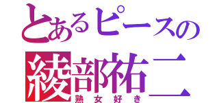 とあるピースの綾部祐二（熟女好き）