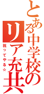 とある中学校のリア充共め（祝ってやる☆）