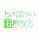 とある部活の石橋巧実（変態元リア充）