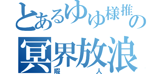 とあるゆゆ様推しの冥界放浪記（暇人）