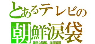とあるテレビの朝鮮涙袋（身近な陰謀、洗脳装置）