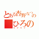 とある杏野なつの ひろの（ラブラブ）