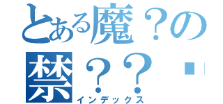 とある魔？の禁？？垮ｈ（インデックス）