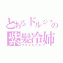 とあるドルジュの紫髪冷姉（フタキカナタ）