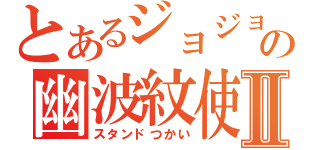 とあるジョジョの幽波紋使いⅡ（スタンドつかい）