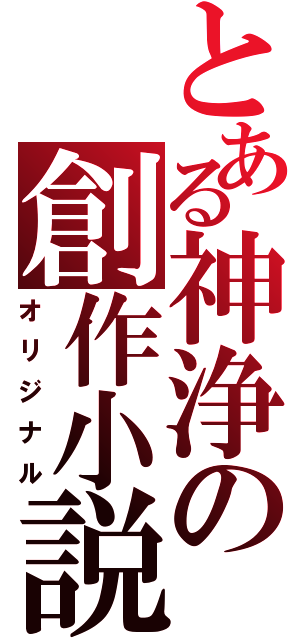 とある神浄の創作小説（オリジナル）